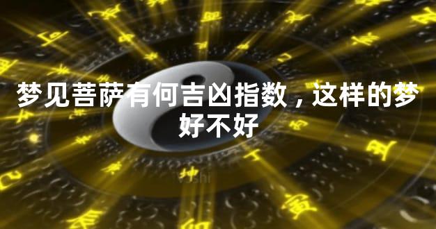 梦见菩萨有何吉凶指数,这样的梦好不好